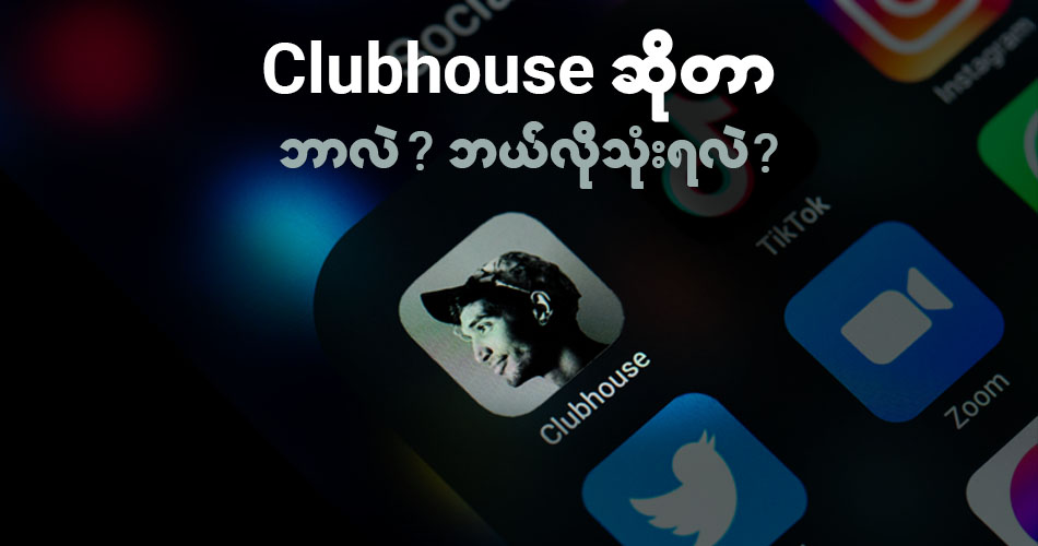 Clubhouse ဆိုတာဘာလဲ? ဘယ်လိုသုံးရလဲ?