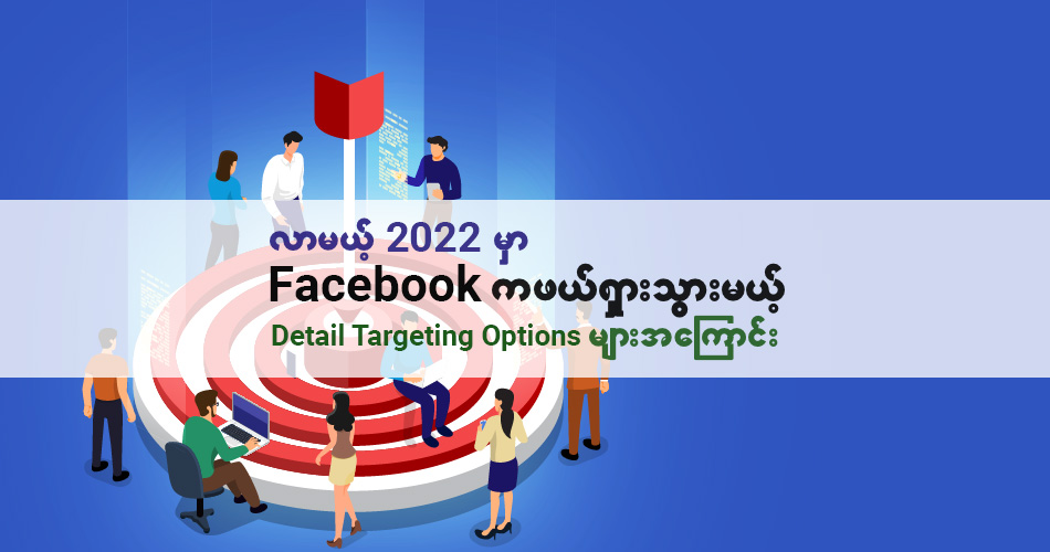 လာမယ့် 2022 မှာ Facebook ကဖယ်ရှားသွားမယ့် Detailed Targeting Options များအကြောင်း